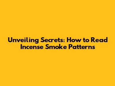 Unveiling Secrets: How to Read Incense Smoke Patterns
