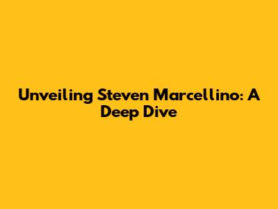 Unveiling Steven Marcellino: A Deep Dive