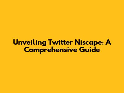 Unveiling Twitter Niscape: A Comprehensive Guide