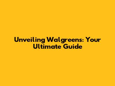 Unveiling Walgreens: Your Ultimate Guide