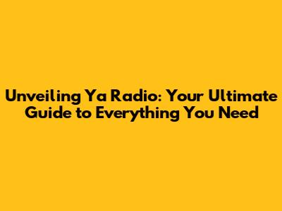 Unveiling Ya Radio: Your Ultimate Guide to Everything You Need