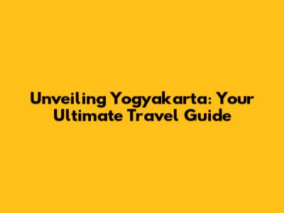 Unveiling Yogyakarta: Your Ultimate Travel Guide