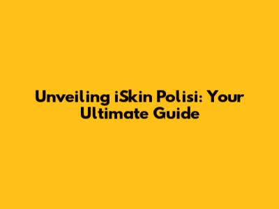 Unveiling iSkin Polisi: Your Ultimate Guide