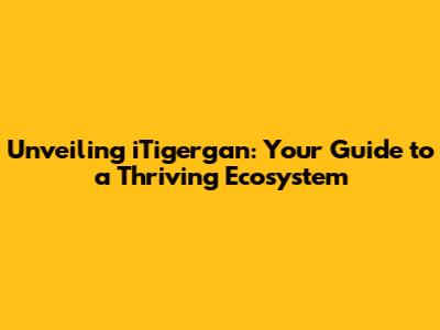 Unveiling iTigergan: Your Guide to a Thriving Ecosystem
