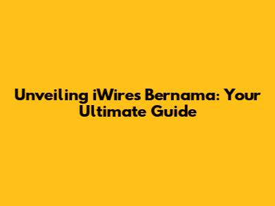 Unveiling iWires Bernama: Your Ultimate Guide