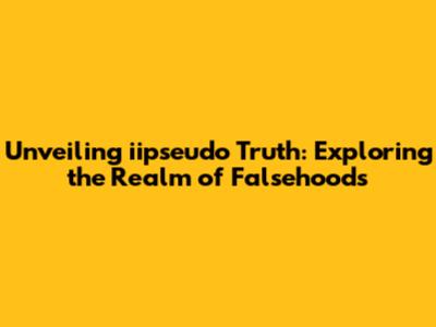 Unveiling iipseudo Truth: Exploring the Realm of Falsehoods