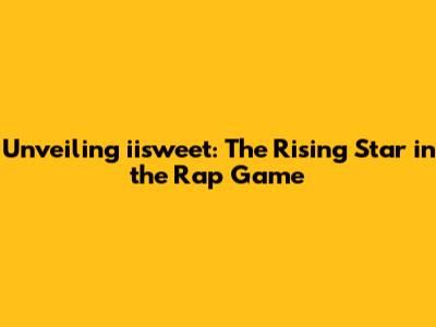 Unveiling iisweet: The Rising Star in the Rap Game