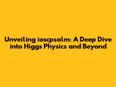 Unveiling ioscpsalm: A Deep Dive into Higgs Physics and Beyond