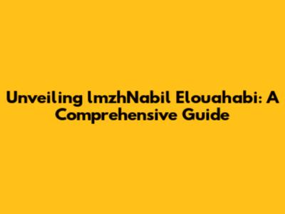 Unveiling lmzhNabil Elouahabi: A Comprehensive Guide