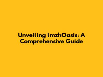 Unveiling lmzhOasis: A Comprehensive Guide