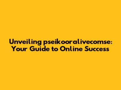 Unveiling pseikooralivecomse: Your Guide to Online Success