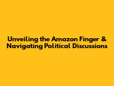 Unveiling the Amazon Finger & Navigating Political Discussions