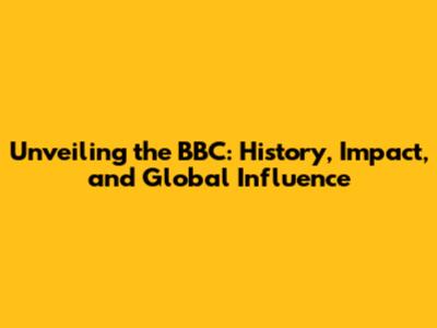 Unveiling the BBC: History, Impact, and Global Influence