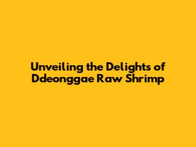 Unveiling the Delights of Ddeonggae Raw Shrimp