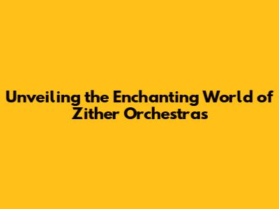 Unveiling the Enchanting World of Zither Orchestras