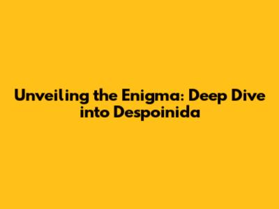 Unveiling the Enigma: Deep Dive into Despoinida