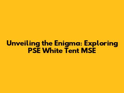 Unveiling the Enigma: Exploring PSE White Tent MSE
