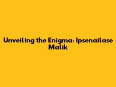 Unveiling the Enigma: Ipsenailase Malik