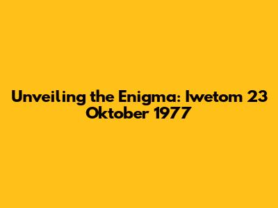 Unveiling the Enigma: Iwetom 23 Oktober 1977