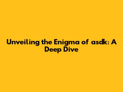Unveiling the Enigma of asdk: A Deep Dive