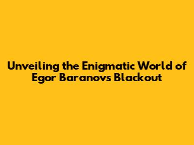 Unveiling the Enigmatic World of Egor Baranov's Blackout