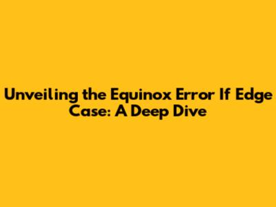 Unveiling the Equinox Error_If Edge Case: A Deep Dive