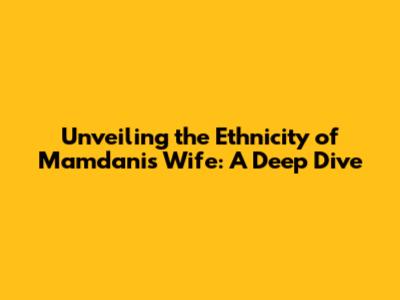Unveiling the Ethnicity of Mamdani's Wife: A Deep Dive