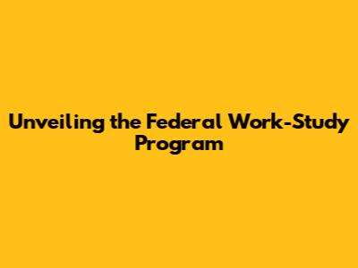 Unveiling the Federal Work-Study Program