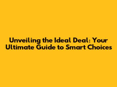 Unveiling the Ideal Deal: Your Ultimate Guide to Smart Choices