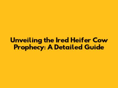 Unveiling the Ired Heifer Cow Prophecy: A Detailed Guide