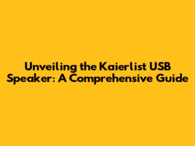 Unveiling the Kaierlist USB Speaker: A Comprehensive Guide