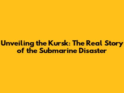 Unveiling the Kursk: The Real Story of the Submarine Disaster