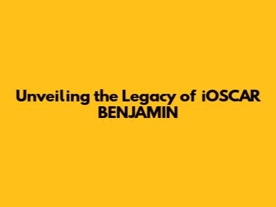 Unveiling the Legacy of iOSCAR BENJAMIN