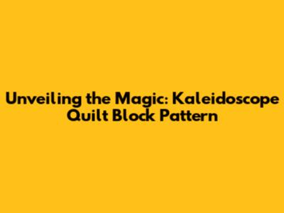 Unveiling the Magic: Kaleidoscope Quilt Block Pattern