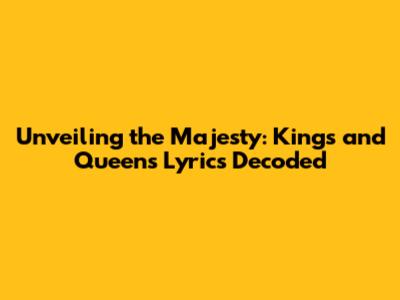 Unveiling the Majesty: Kings and Queens Lyrics Decoded