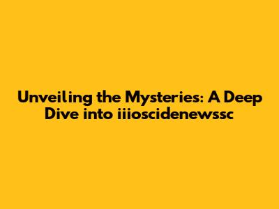 Unveiling the Mysteries: A Deep Dive into iiioscidenewssc