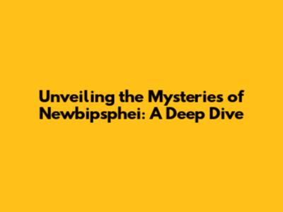 Unveiling the Mysteries of Newbipsphei: A Deep Dive