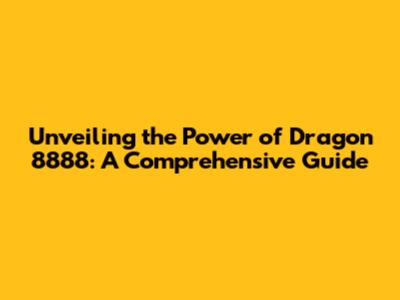 Unveiling the Power of Dragon 8888: A Comprehensive Guide
