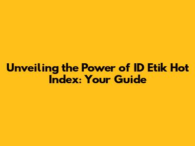 Unveiling the Power of ID Etik Hot Index: Your Guide