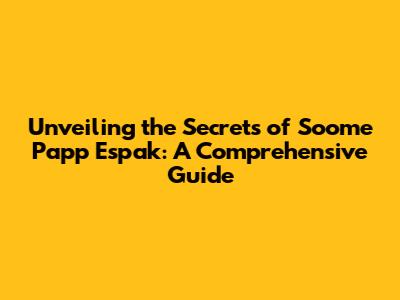 Unveiling the Secrets of 'Soome Papp Espak': A Comprehensive Guide