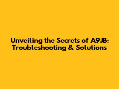 Unveiling the Secrets of A9JB: Troubleshooting & Solutions