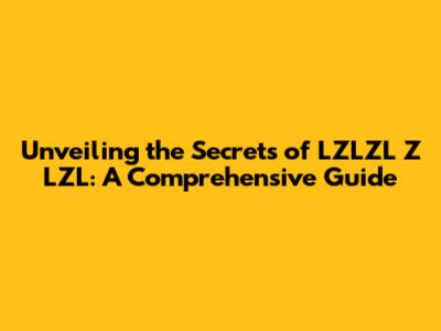 Unveiling the Secrets of LZLZL Z LZL: A Comprehensive Guide