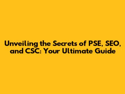 Unveiling the Secrets of PSE, SEO, and CSC: Your Ultimate Guide