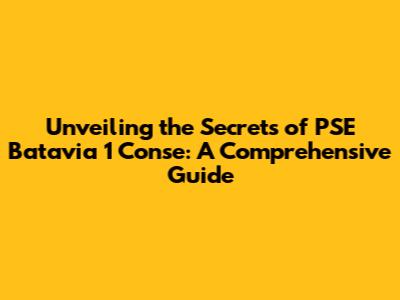 Unveiling the Secrets of PSE Batavia 1 Conse: A Comprehensive Guide