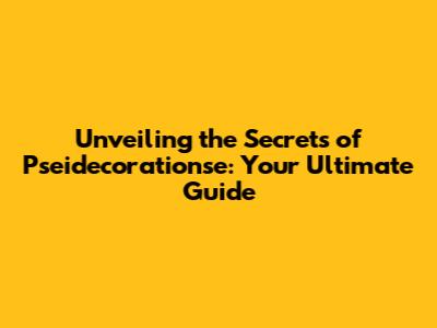Unveiling the Secrets of Pseidecorationse: Your Ultimate Guide