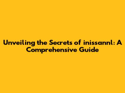 Unveiling the Secrets of inissannl: A Comprehensive Guide