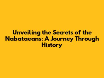 Unveiling the Secrets of the Nabataeans: A Journey Through History