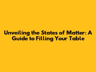 Unveiling the States of Matter: A Guide to Filling Your Table