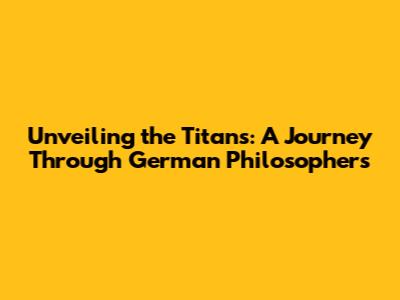 Unveiling the Titans: A Journey Through German Philosophers