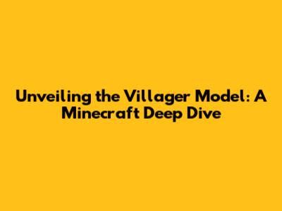 Unveiling the Villager Model: A Minecraft Deep Dive